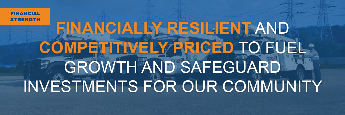 FINANCIAL STRENGTH: FINANCIALLY RESILIENT AND COMPETITIVELY PRICED TO FUEL GROWTH AND SAFEGUARD INVESTMENTS FOR OUR COMMUNITY