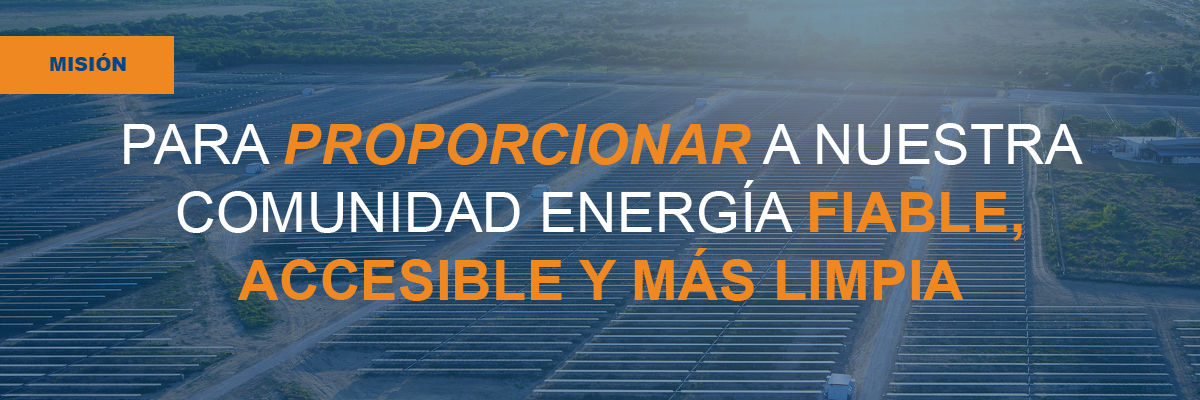 MISIÓN: PARA PROPORCIONAR A NUESTRA COMUNIDAD ENERGÍA FIABLE, ACCESIBLE Y MÁS LIMPIA 